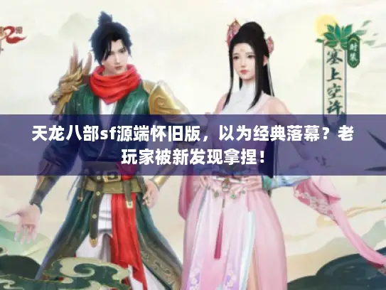天龙八部sf源端怀旧版,以为经典落幕?老玩家被新发现拿捏! 天龙八部sf源端怀旧版,以为经典落幕?老玩家被新发现拿捏!