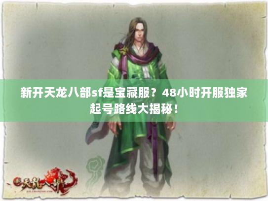 新开天龙八部sf是宝藏服?48小时开服独家起号路线大揭秘! 新开天龙八部sf是宝藏服?48小时开服独家起号路线大揭秘!