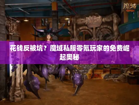 花钱反被坑？魔域私服零氪玩家的免费崛起奥秘