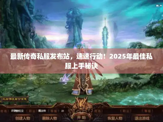 最新传奇私服发布站，速速行动！2025年最佳私服上手秘诀