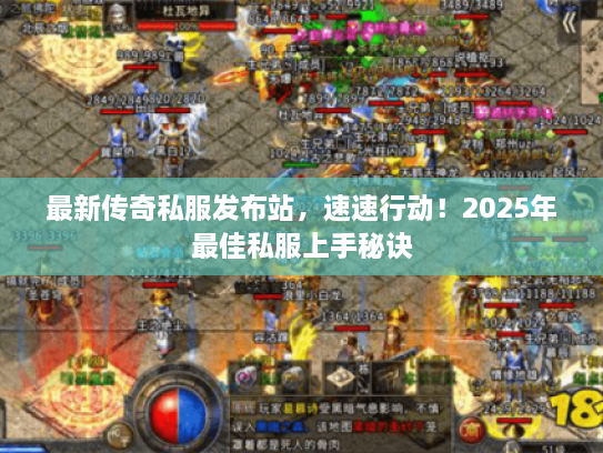 最新传奇私服发布站，速速行动！2025年最佳私服上手秘诀