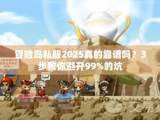 冒险岛私服2025真的靠谱吗？3步教你避开99%的坑