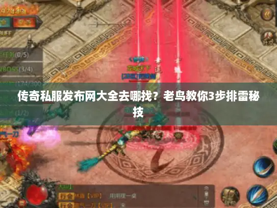 传奇私服发布网大全去哪找？老鸟教你3步排雷秘技