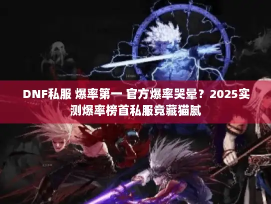 DNF私服 爆率第一 官方爆率哭晕？2025实测爆率榜首私服竟藏猫腻