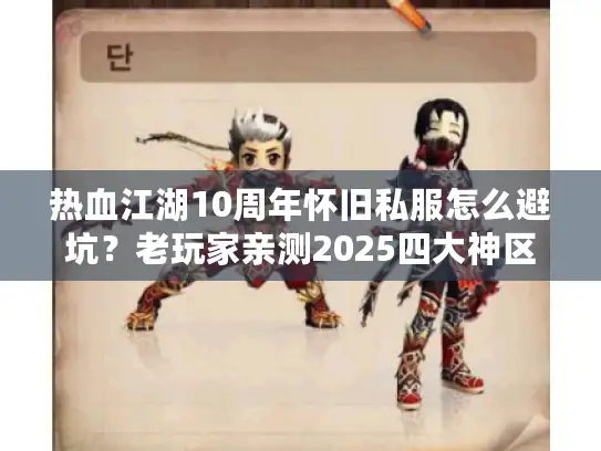 热血江湖10周年怀旧私服怎么避坑？老玩家亲测2025四大神区推荐