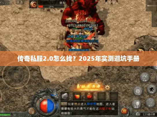 传奇私服2.0怎么找?2025年实测避坑手册 传奇私服2.0怎么找?2025年实测避坑手册