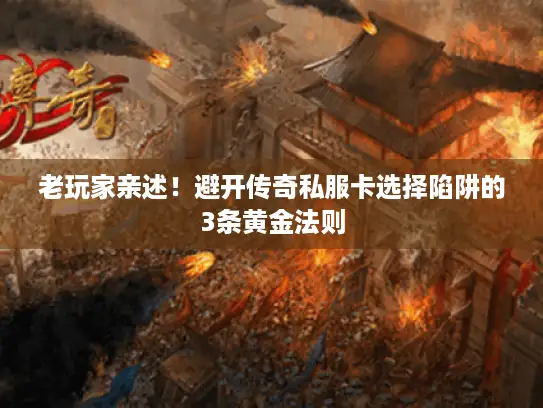 老玩家亲述！避开传奇私服卡选择陷阱的3条黄金法则