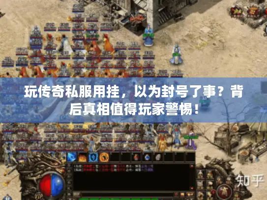 玩传奇私服用挂，以为封号了事？背后真相值得玩家警惕！