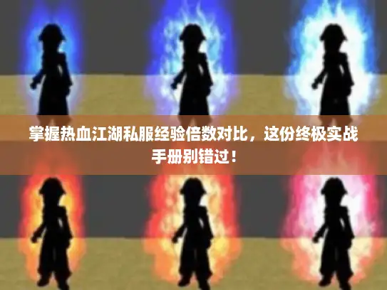 掌握热血江湖私服经验倍数对比，这份终极实战手册别错过！