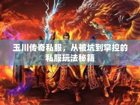玉川传奇私服，从被坑到掌控的私服玩法秘籍