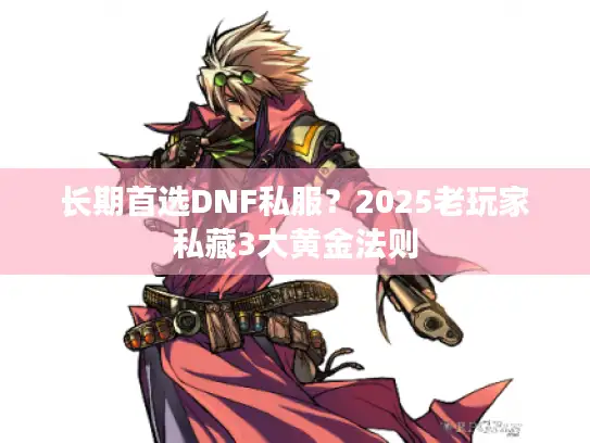 长期首选DNF私服？2025老玩家私藏3大黄金法则