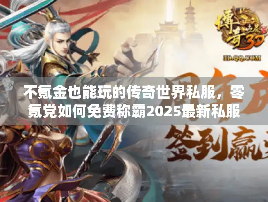 不氪金也能玩的传奇世界私服，零氪党如何免费称霸2025最新私服？