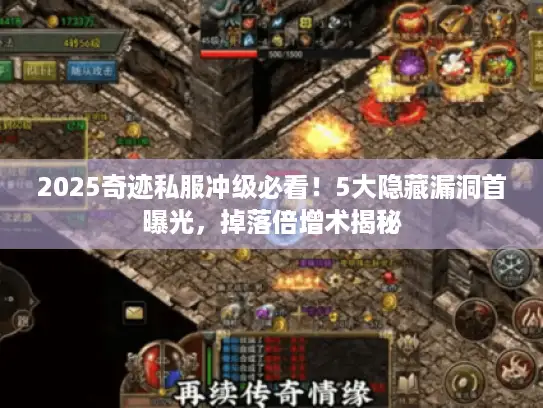 2025奇迹私服冲级必看!5大隐藏漏洞首曝光,掉落倍增术揭秘 2025奇迹私服冲级必看!5大隐藏漏洞首曝光,掉落倍增术揭秘