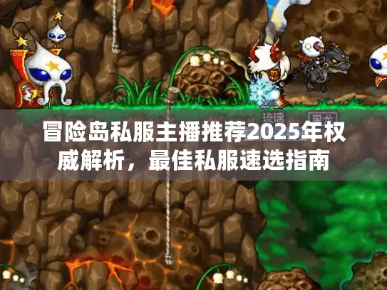 冒险岛私服主播推荐2025年权威解析,最佳私服速选指南 冒险岛私服主播推荐2025年权威解析,最佳私服速选指南