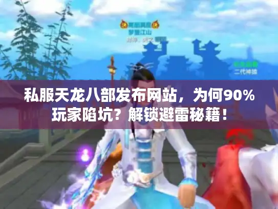 私服天龙八部发布网站，为何90%玩家陷坑？解锁避雷秘籍！