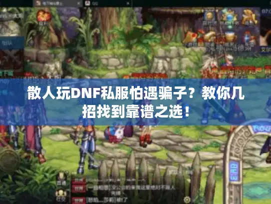 散人玩DNF私服怕遇骗子？教你几招找到靠谱之选！