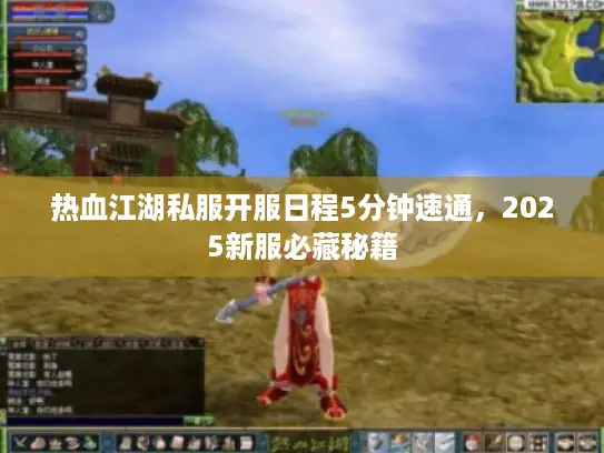热血江湖私服开服日程5分钟速通，2025新服必藏秘籍