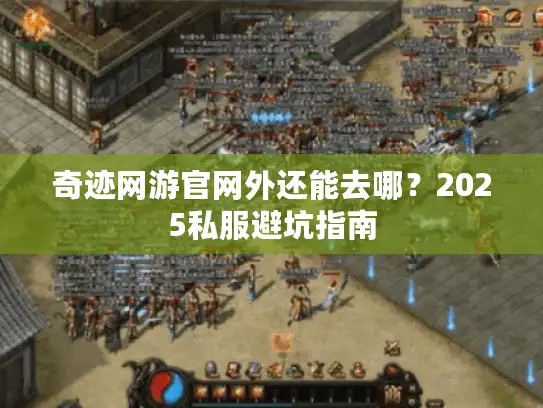 奇迹网游官网外还能去哪？2025私服避坑指南