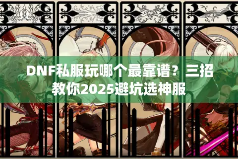DNF私服玩哪个最靠谱？三招教你2025避坑选神服