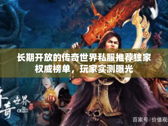 长期开放的传奇世界私服推荐独家权威榜单，玩家实测曝光