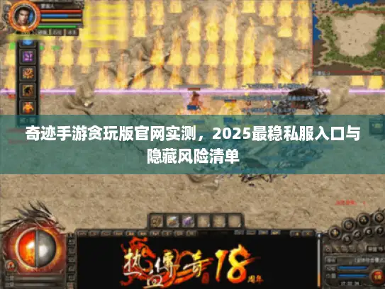 奇迹手游贪玩版官网实测，2025最稳私服入口与隐藏风险清单