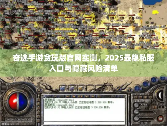 奇迹手游贪玩版官网实测，2025最稳私服入口与隐藏风险清单