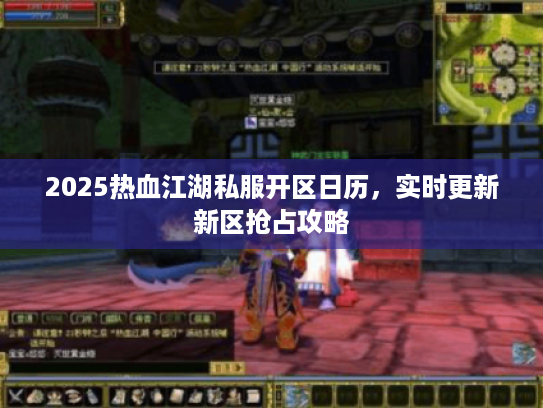 2025热血江湖私服开区日历，实时更新新区抢占攻略