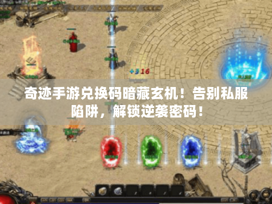 奇迹手游兑换码暗藏玄机!告别私服陷阱,解锁逆袭密码! 奇迹手游兑换码暗藏玄机!告别私服陷阱,解锁逆袭密码!