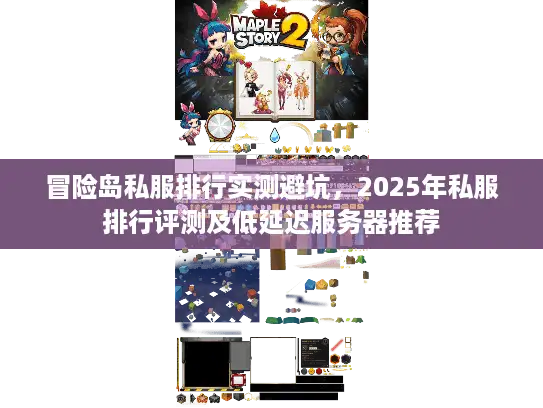 冒险岛私服排行实测避坑，2025年私服排行评测及低延迟服务器推荐
