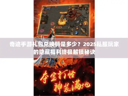 奇迹手游礼包兑换码是多少？2025私服玩家的隐藏福利终极解锁秘诀