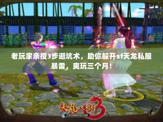 老玩家亲授3步避坑术，助你躲开sf天龙私服暴雷，爽玩三个月！