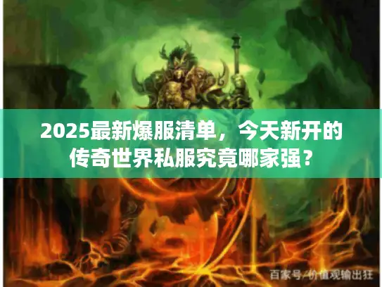 2025最新爆服清单,今天新开的传奇世界私服究竟哪家强? 2025最新爆服清单,今天新开的传奇世界私服究竟哪家强?