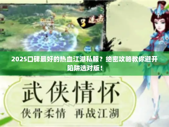2025口碑最好的热血江湖私服？绝密攻略教你避开陷阱选对版！