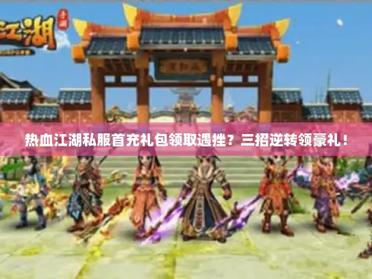 热血江湖私服首充礼包领取遇挫?三招逆转领豪礼! 热血江湖私服首充礼包领取遇挫?三招逆转领豪礼!