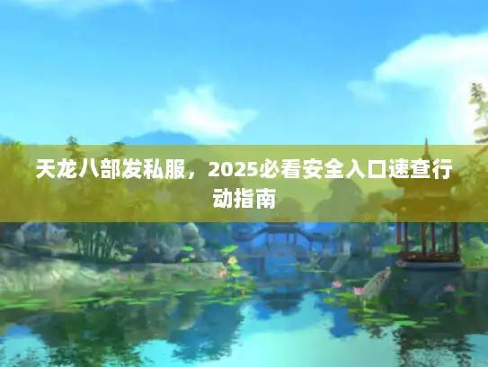 天龙八部发私服，2025必看安全入口速查行动指南