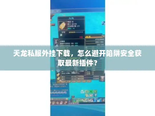 天龙私服外挂下载,怎么避开陷阱安全获取最新插件? 天龙私服外挂下载,怎么避开陷阱安全获取最新插件?
