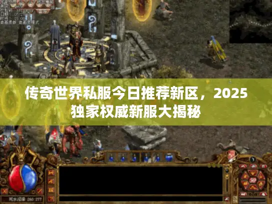 传奇世界私服今日推荐新区，2025独家权威新服大揭秘