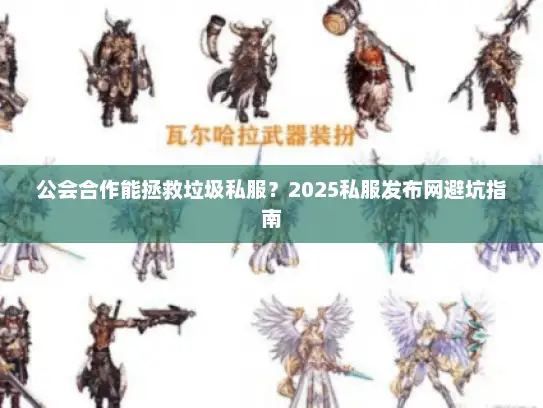 公会合作能拯救垃圾私服？2025私服发布网避坑指南