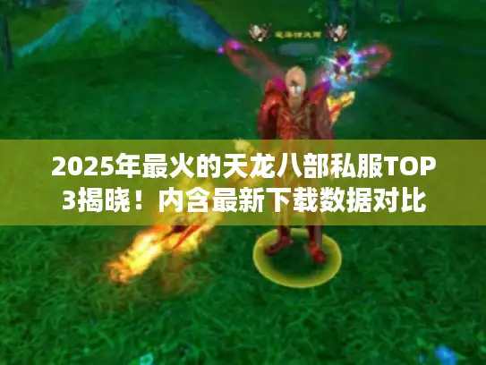 2025年最火的天龙八部私服TOP3揭晓！内含最新下载数据对比