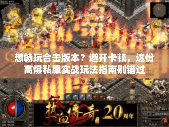 想畅玩合击版本？避开卡顿，这份高爆私服实战玩法指南别错过