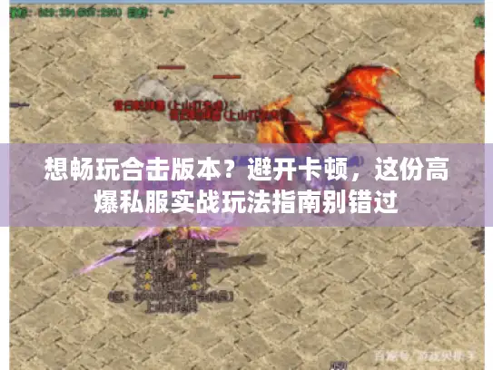 想畅玩合击版本？避开卡顿，这份高爆私服实战玩法指南别错过