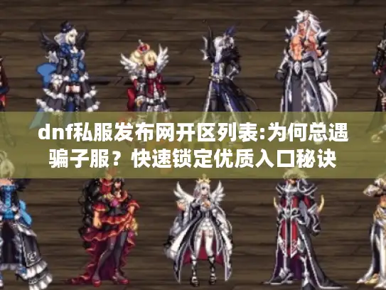 dnf私服发布网开区列表:为何总遇骗子服？快速锁定优质入口秘诀