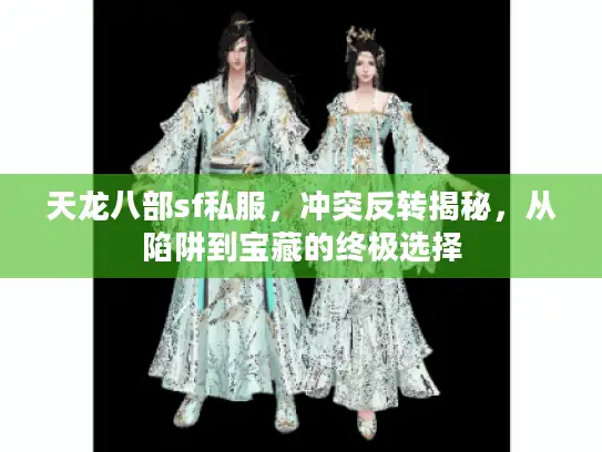 天龙八部sf私服，冲突反转揭秘，从陷阱到宝藏的终极选择
