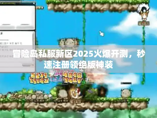 冒险岛私服新区2025火爆开测，秒速注册领绝版神装