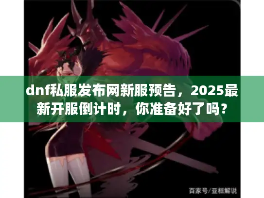 dnf私服发布网新服预告，2025最新开服倒计时，你准备好了吗？
