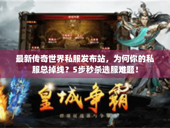 最新传奇世界私服发布站，为何你的私服总掉线？5步秒杀选服难题！