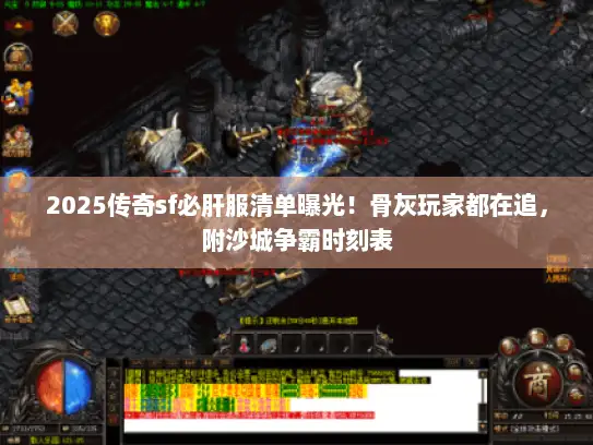 2025传奇sf必肝服清单曝光!骨灰玩家都在追,附沙城争霸时刻表 2025传奇sf必肝服清单曝光!骨灰玩家都在追,附沙城争霸时刻表