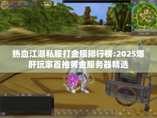 热血江湖私服打金服排行榜:2025爆肝玩家首推黄金服务器精选 热血江湖私服打金服排行榜:2025爆肝玩家首推黄金服务器精选