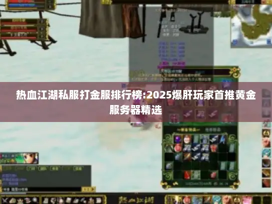 热血江湖私服打金服排行榜:2025爆肝玩家首推黄金服务器精选 热血江湖私服打金服排行榜:2025爆肝玩家首推黄金服务器精选