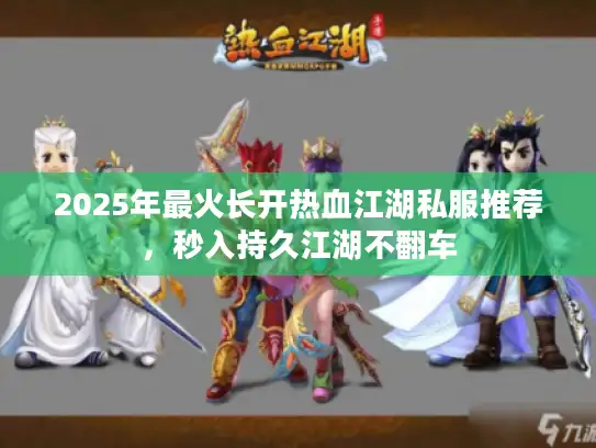 2025年最火长开热血江湖私服推荐,秒入持久江湖不翻车 2025年最火长开热血江湖私服推荐,秒入持久江湖不翻车